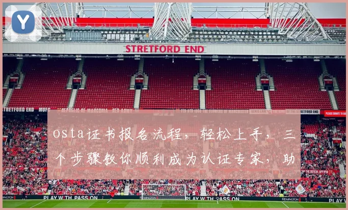 osta证书报名流程,轻松上手,三个步骤教你顺利成为认证专家,助力职场发展