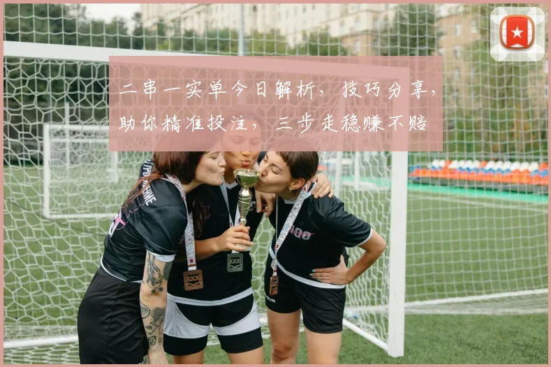 二串一实单今日解析，技巧分享，助你精准投注，三步走稳赚不赔