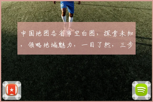 中国地图各省市空白图,探索未知,领略地域魅力,一目了然,三步了解中国地理。
